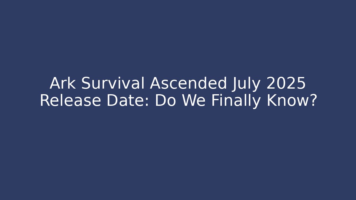 Ark Survival Ascended July 2025 Release Date: Do We Finally Know?
