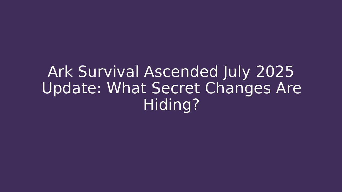 Ark Survival Ascended July 2025 Update: What Secret Changes Are Hiding?