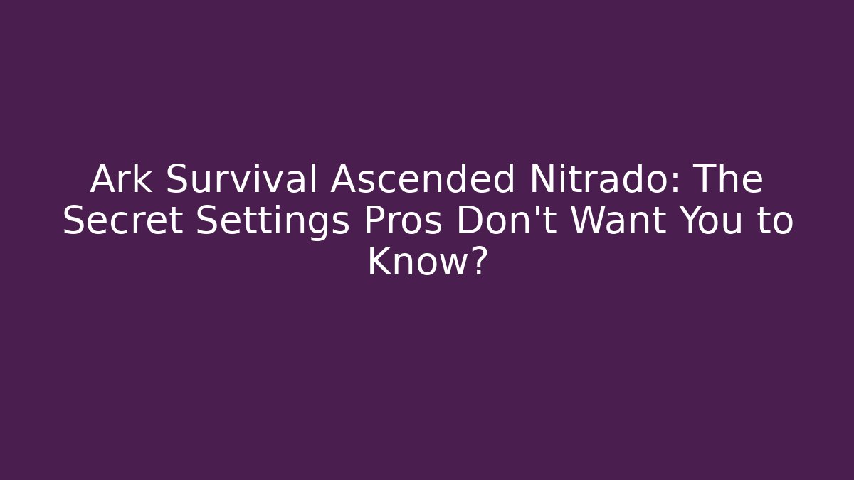 Ark Survival Ascended Nitrado: The Secret Settings Pros Don’t Want You to Know?