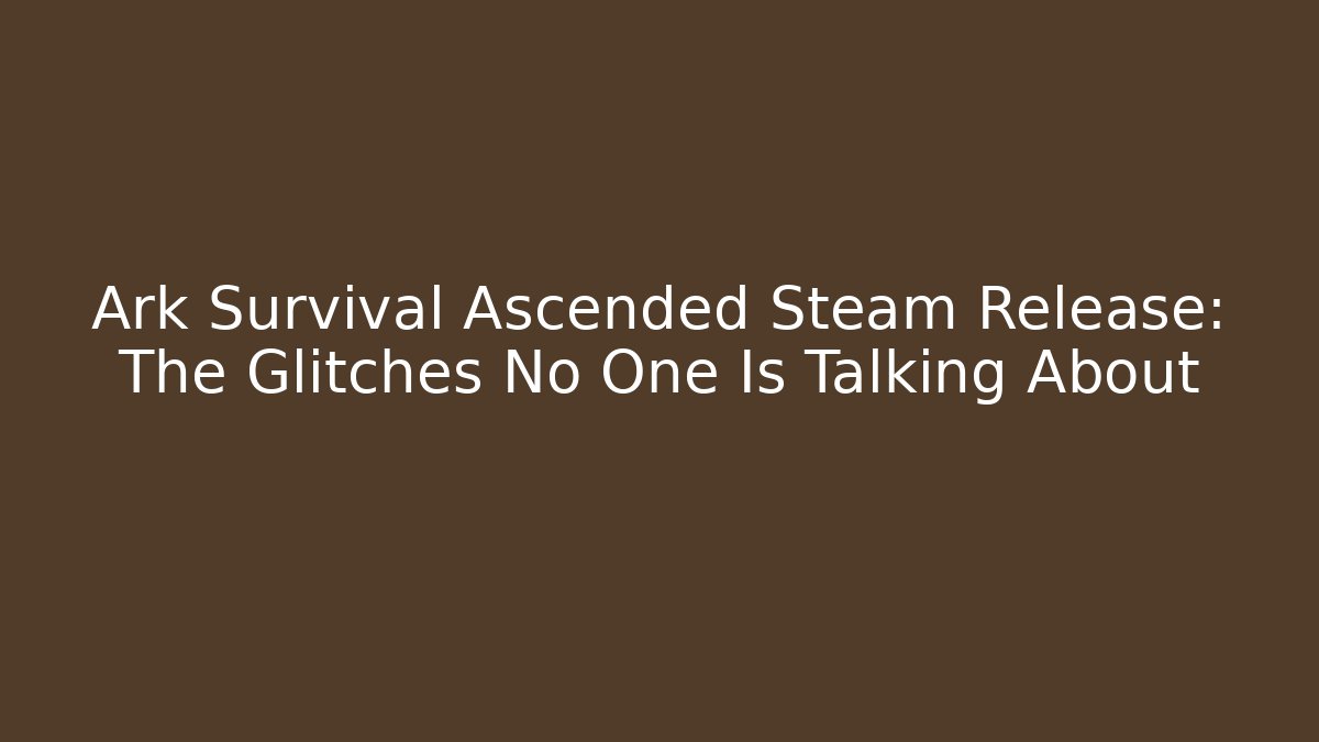 Ark Survival Ascended Steam Release: The Glitches No One Is Talking About