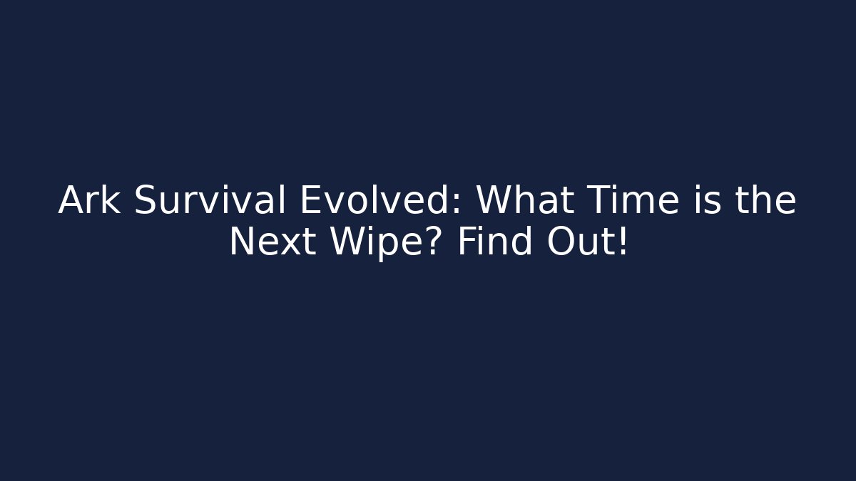 Ark Survival Evolved: What Time is the Next Wipe? Find Out!