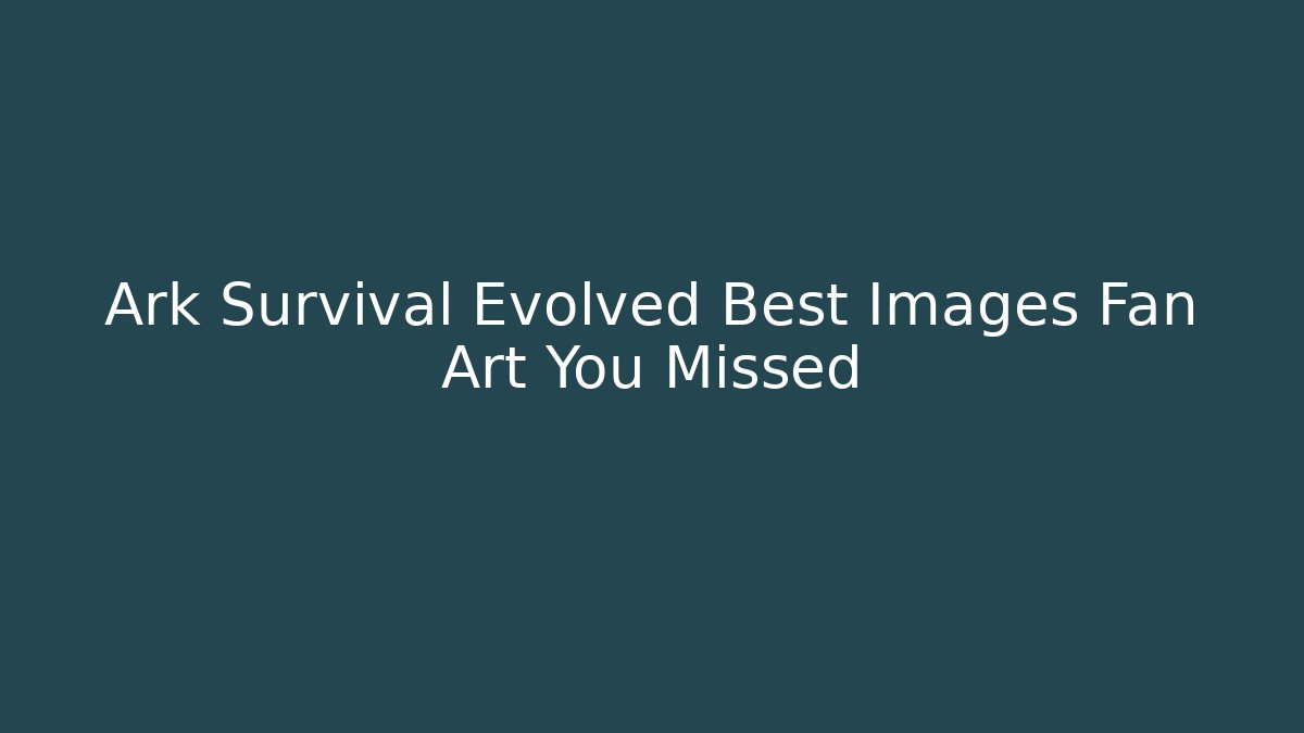 Ark Survival Evolved Best Images Fan Art You Missed