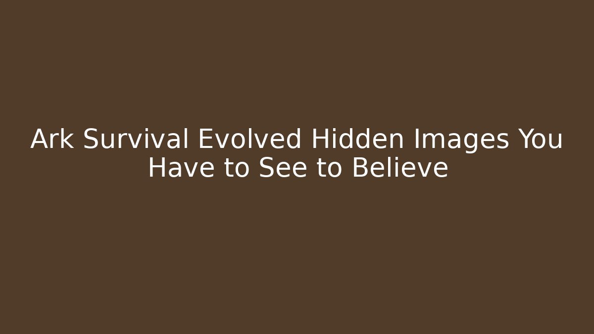 Ark Survival Evolved Hidden Images You Have to See to Believe