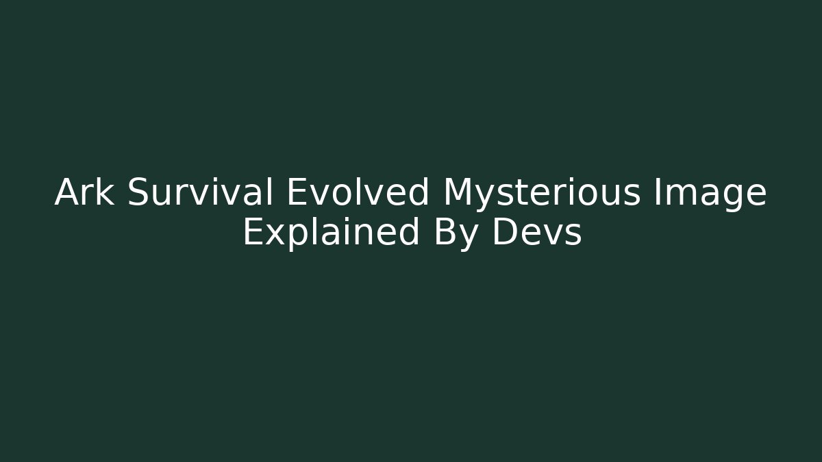 Ark Survival Evolved Mysterious Image Explained By Devs