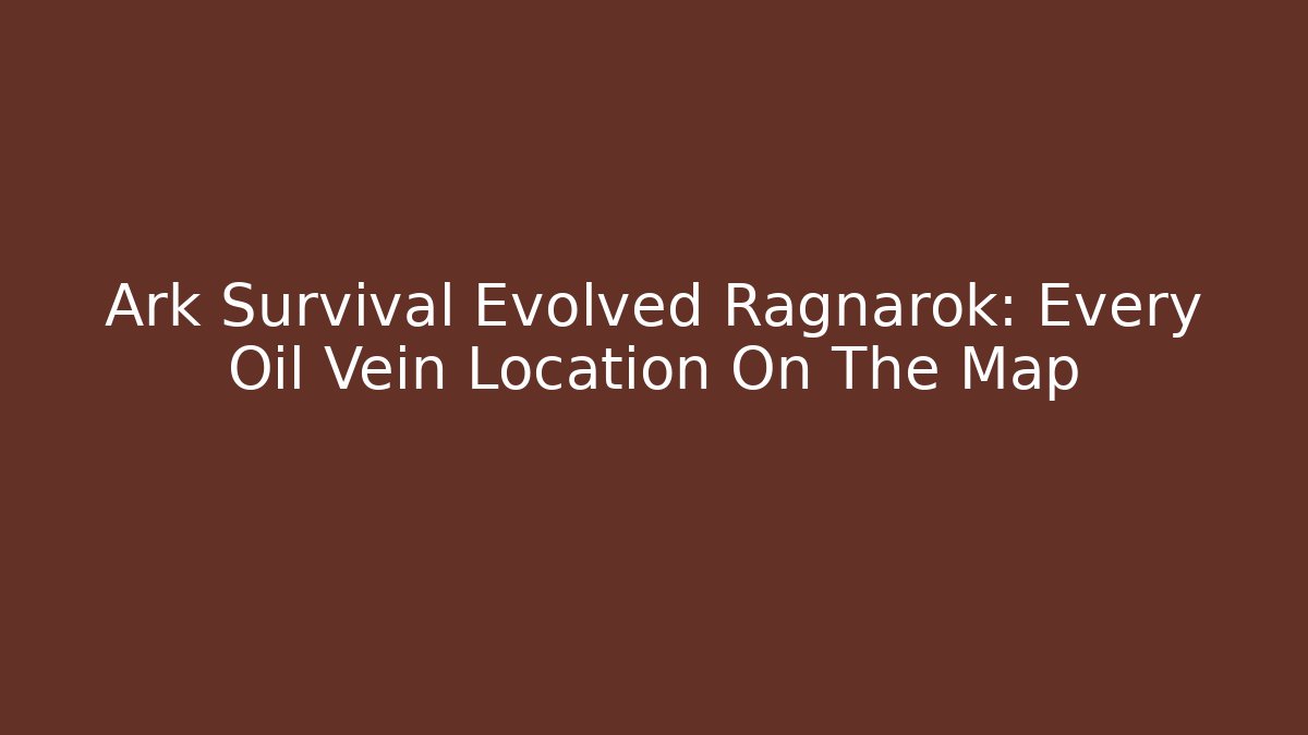 Ark Survival Evolved Ragnarok: Every Oil Vein Location On The Map