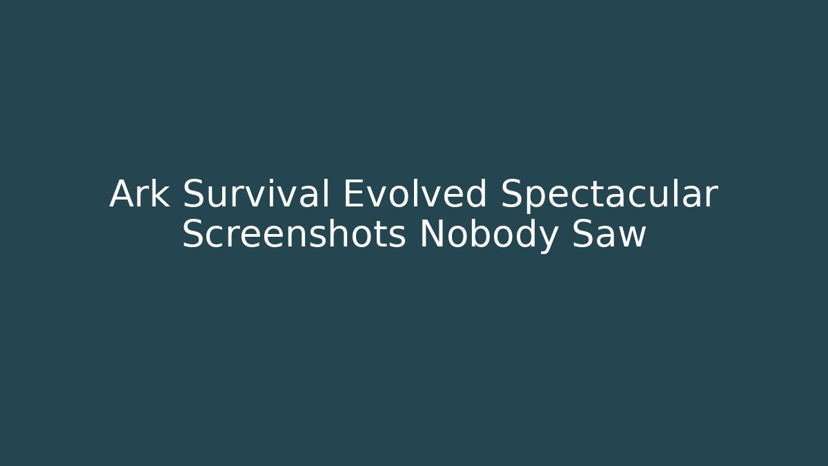 Ark Survival Evolved Spectacular Screenshots Nobody Saw