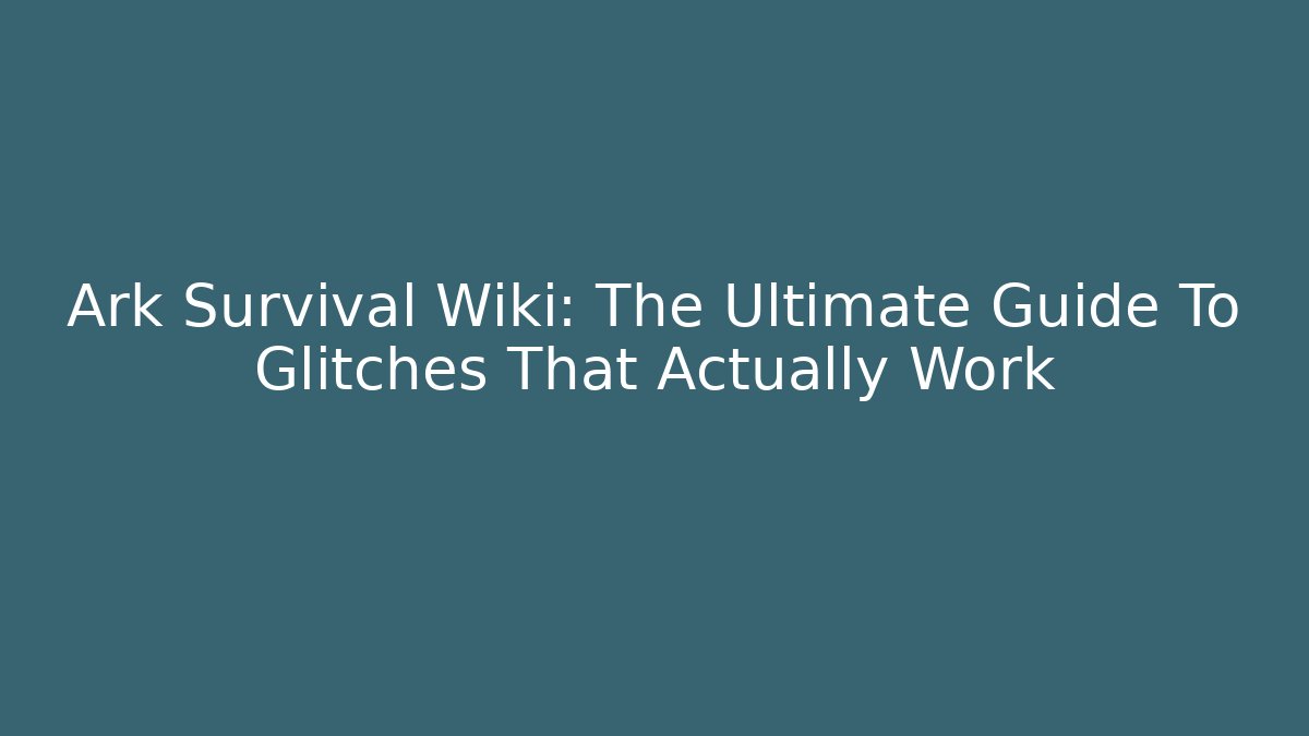 Ark Survival Wiki: The Ultimate Guide To Glitches That Actually Work