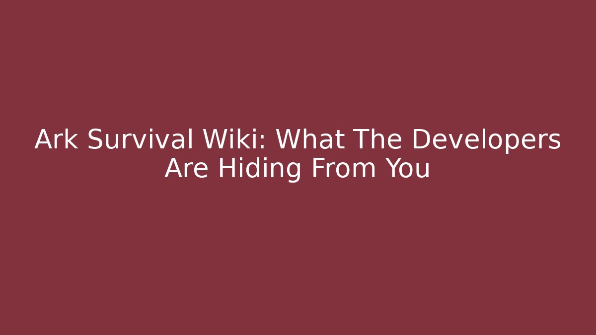 Ark Survival Wiki: What The Developers Are Hiding From You