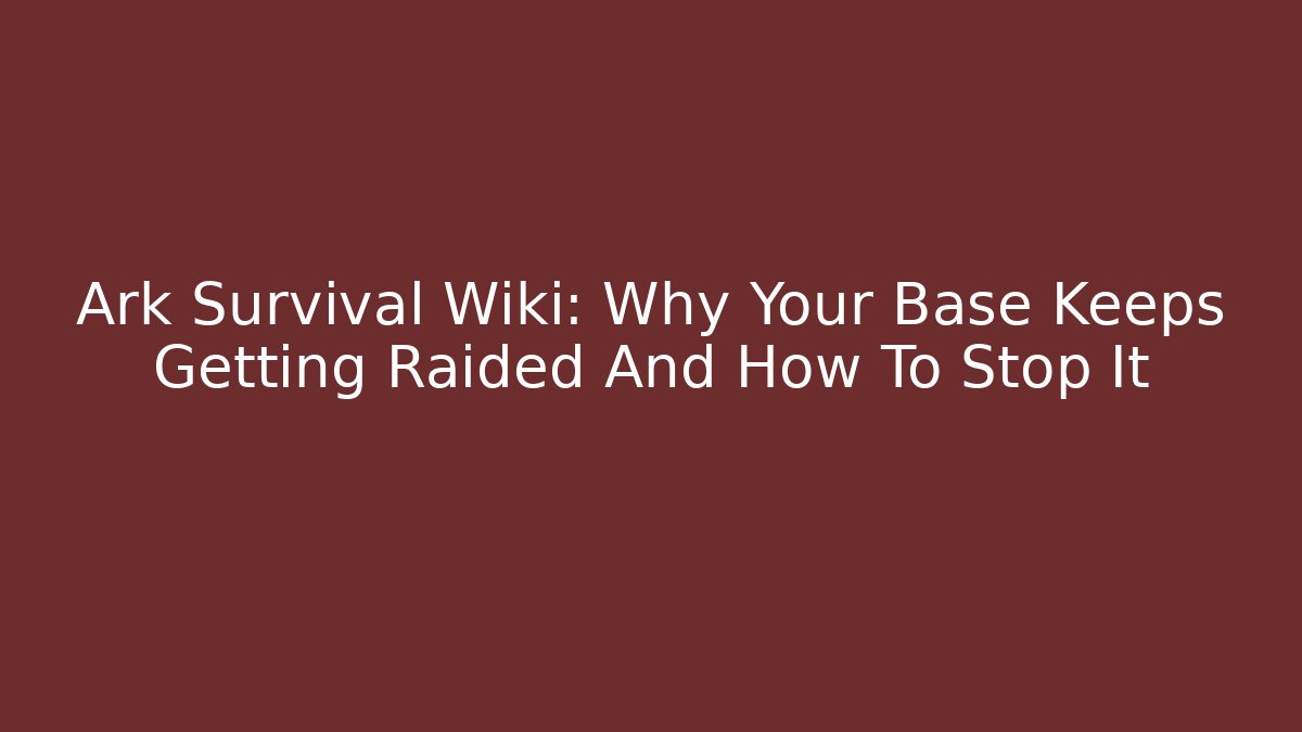 Ark Survival Wiki: Why Your Base Keeps Getting Raided And How To Stop It