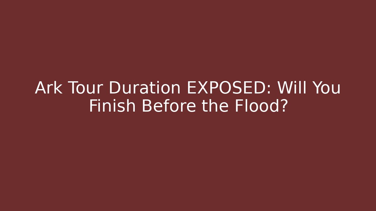 Ark Tour Duration EXPOSED: Will You Finish Before the Flood?