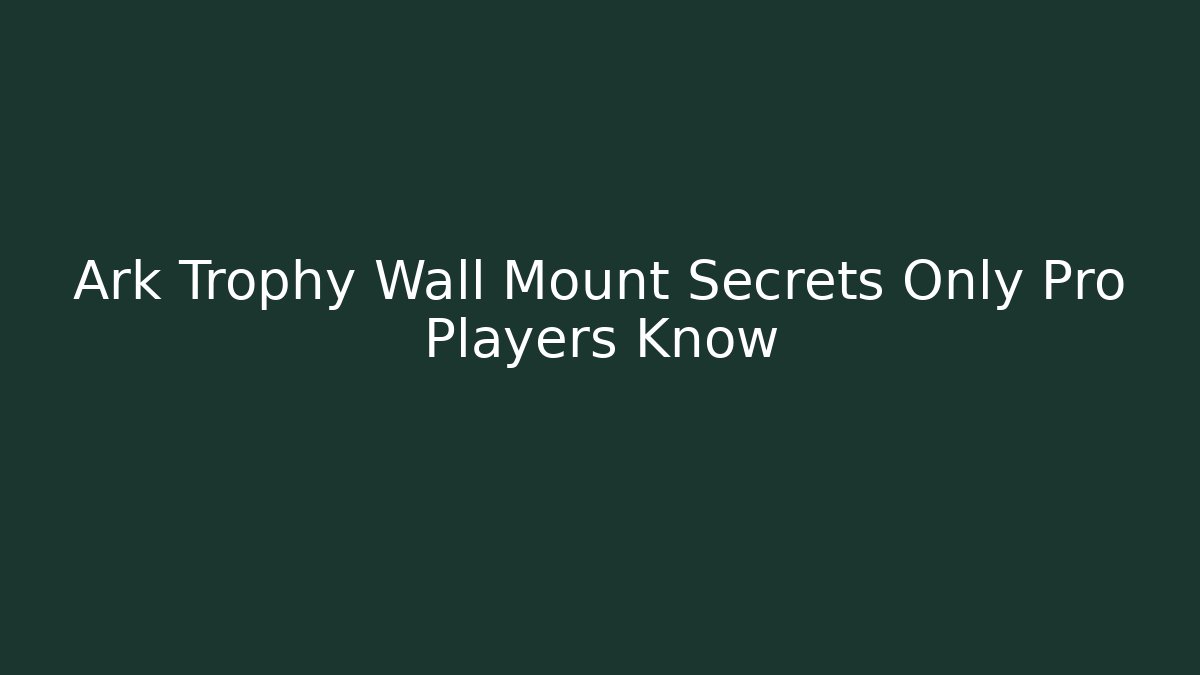 Ark Trophy Wall Mount Secrets Only Pro Players Know