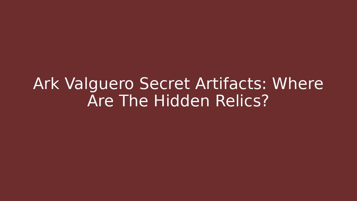 Ark Valguero Secret Artifacts: Where Are The Hidden Relics?
