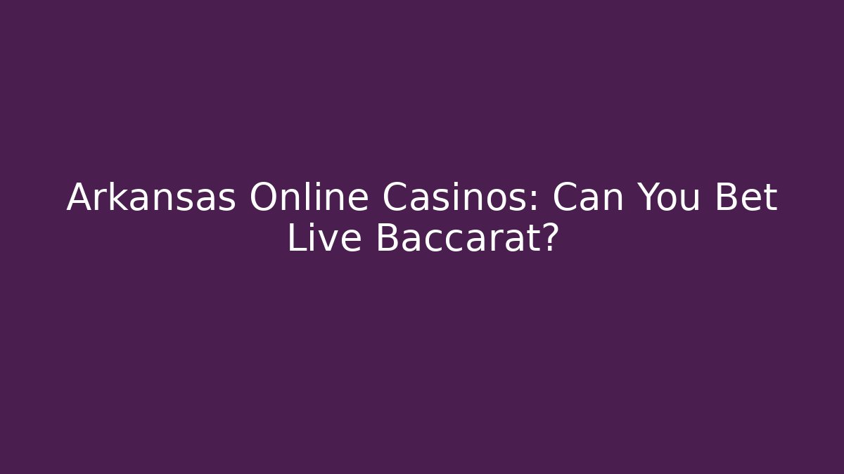 Arkansas Online Casinos: Can You Bet Live Baccarat?