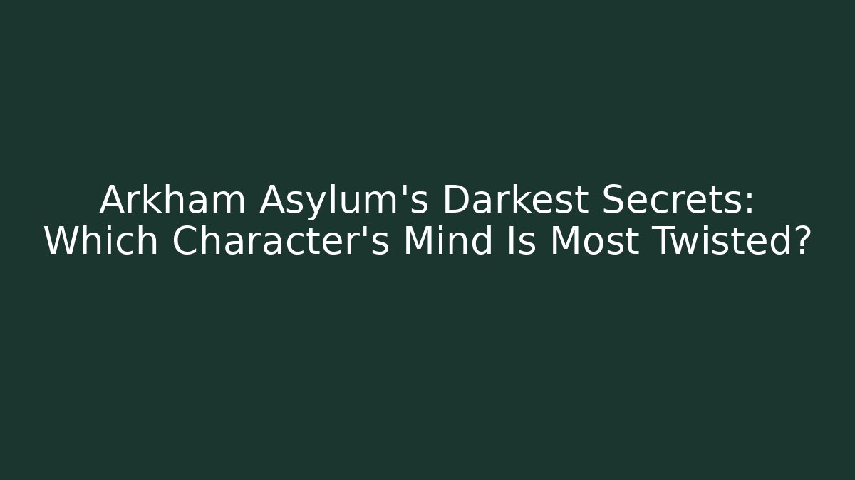Arkham Asylum’s Darkest Secrets: Which Character’s Mind Is Most Twisted?