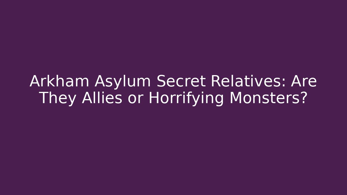 Arkham Asylum Secret Relatives: Are They Allies or Horrifying Monsters?
