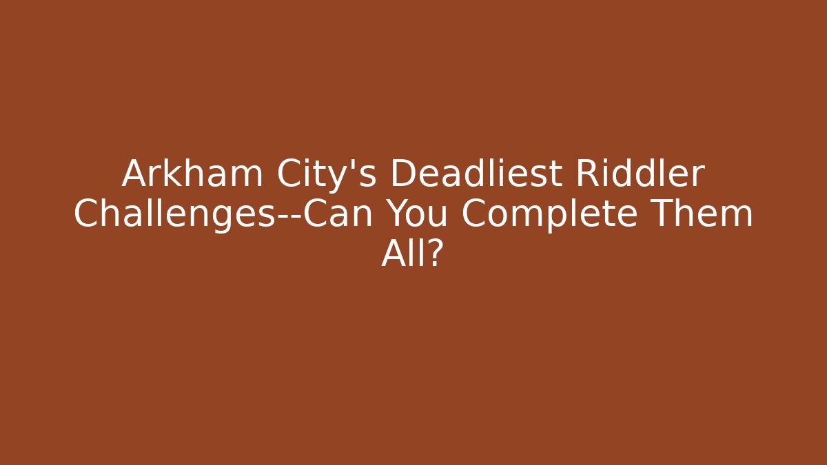 Arkham City's Deadliest Riddler Challenges—Can You Complete Them All?
