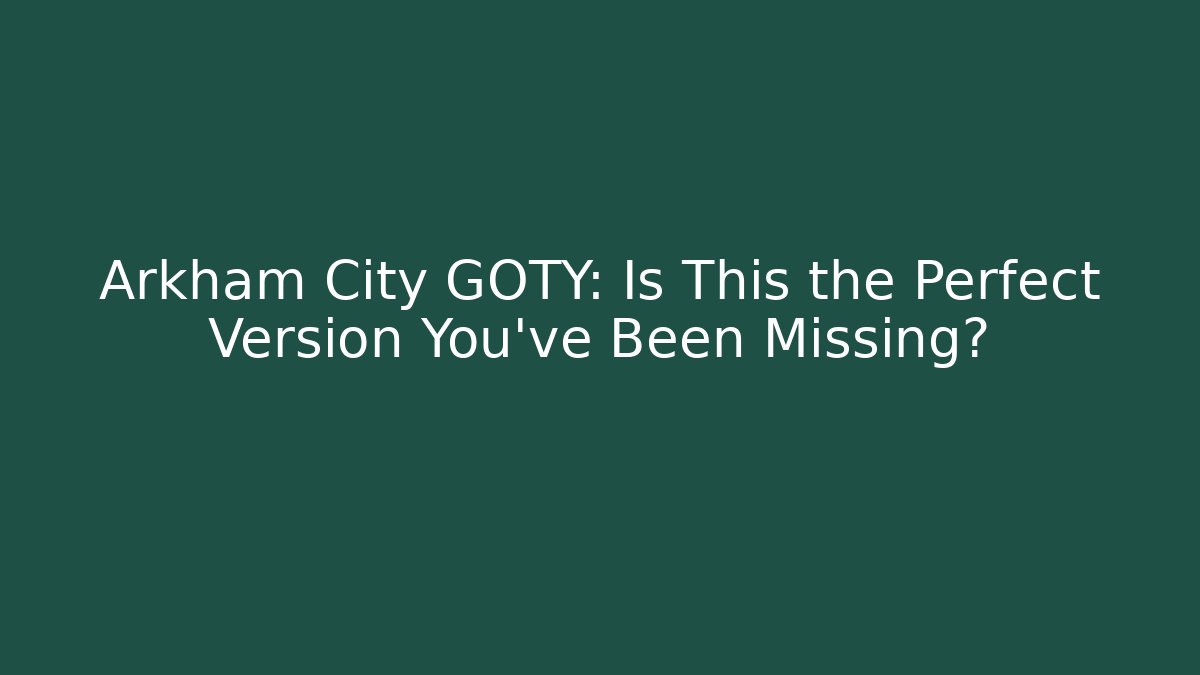 Arkham City GOTY: Is This the Perfect Version You've Been Missing? - Create More Assets