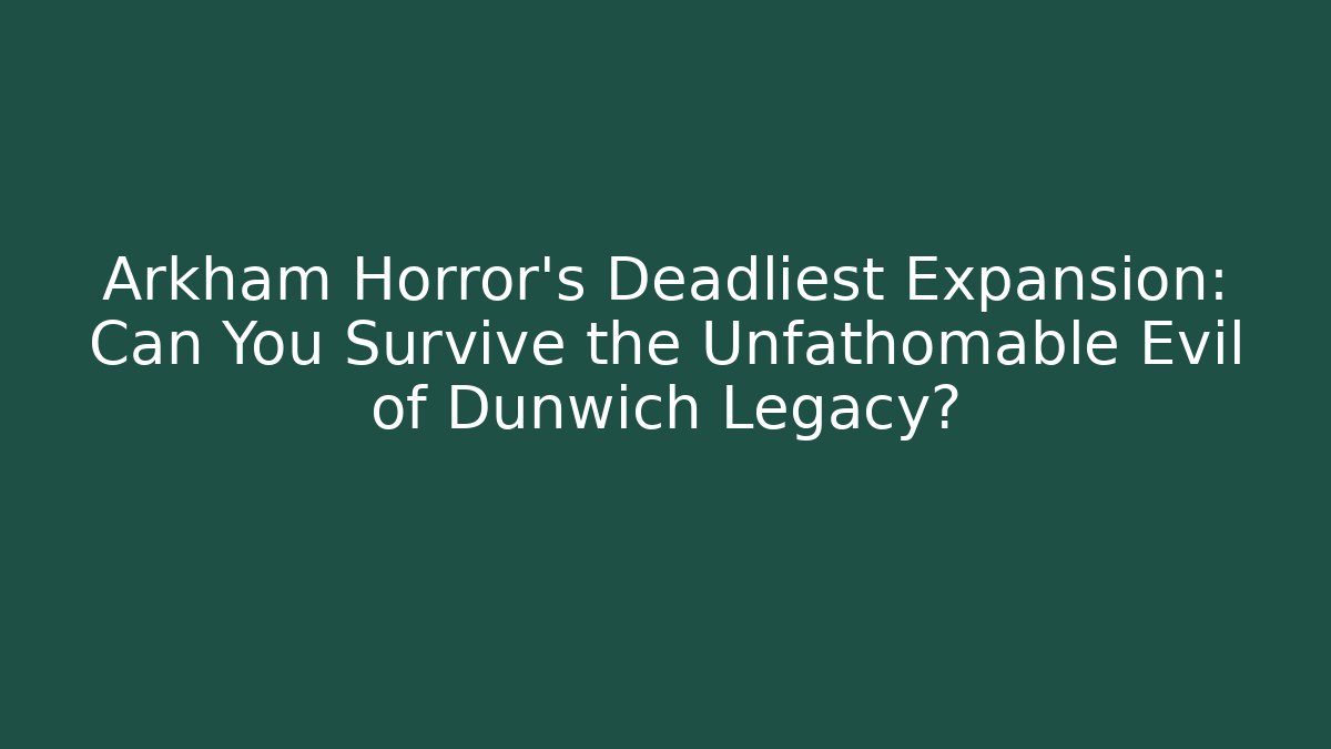 Arkham Horror's Deadliest Expansion: Can You Survive the Unfathomable Evil of Dunwich Legacy?