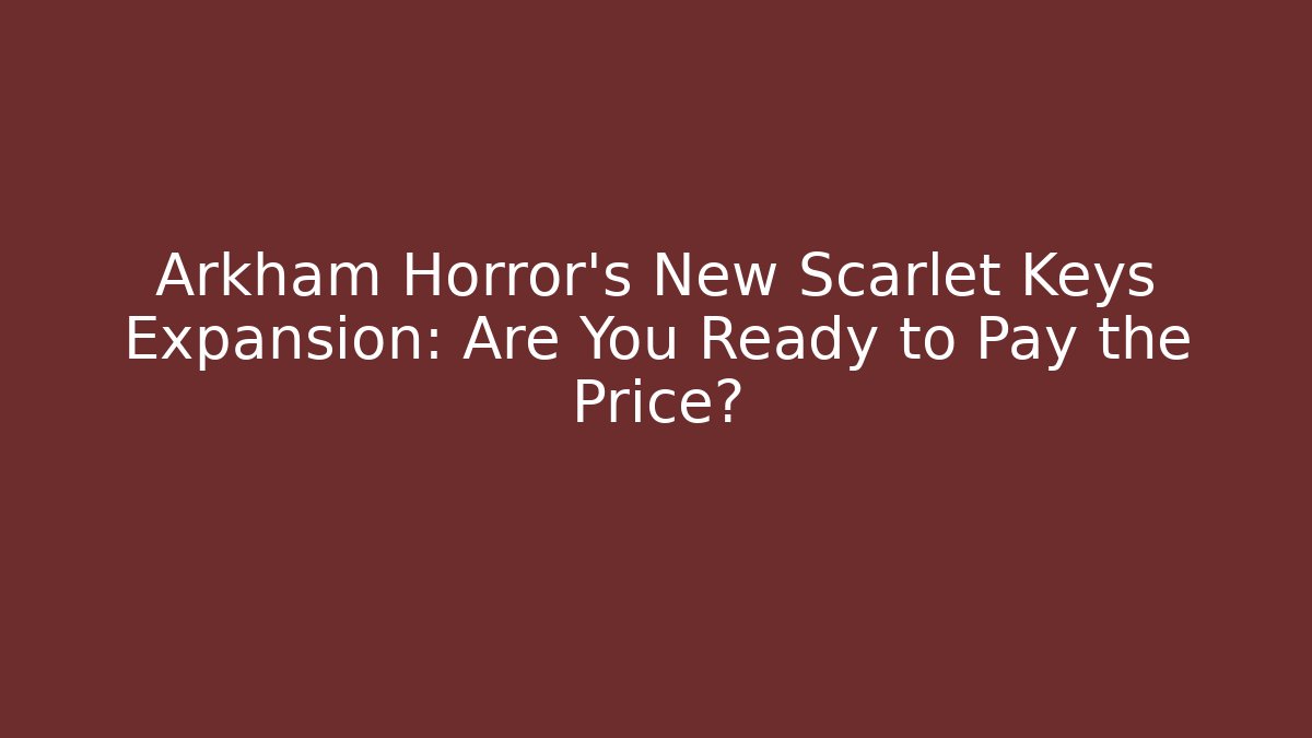 Arkham Horror's New Scarlet Keys Expansion: Are You Ready to Pay the Price?