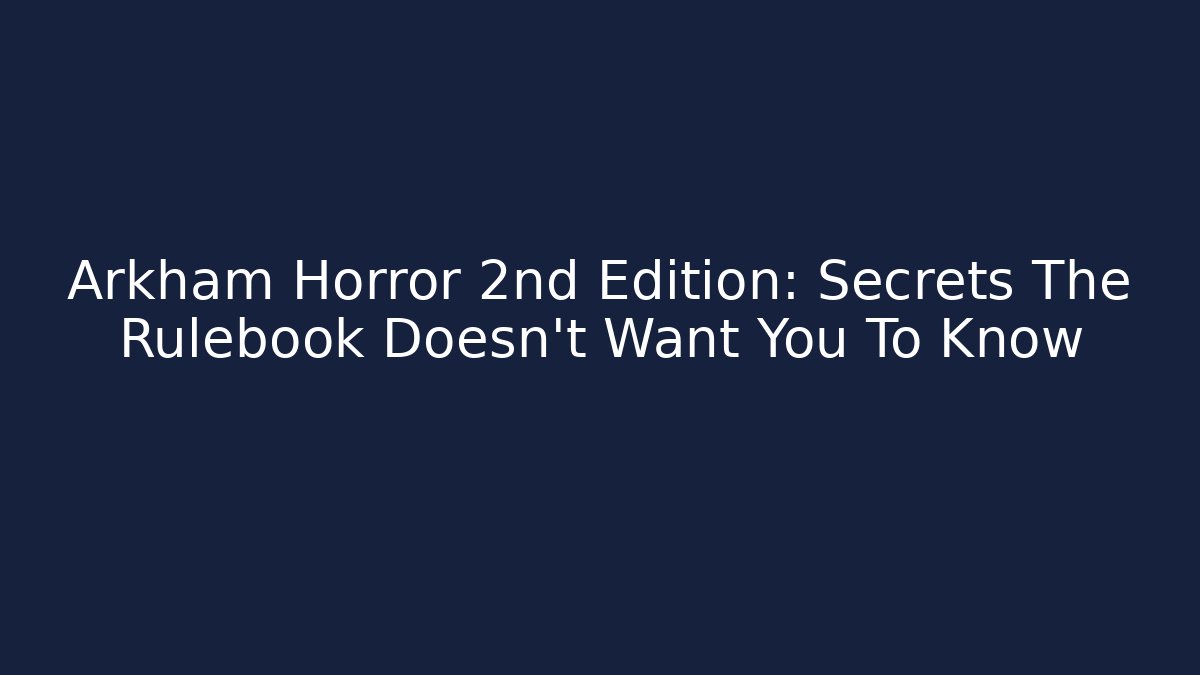 Arkham Horror 2nd Edition: Secrets The Rulebook Doesn't Want You To Know