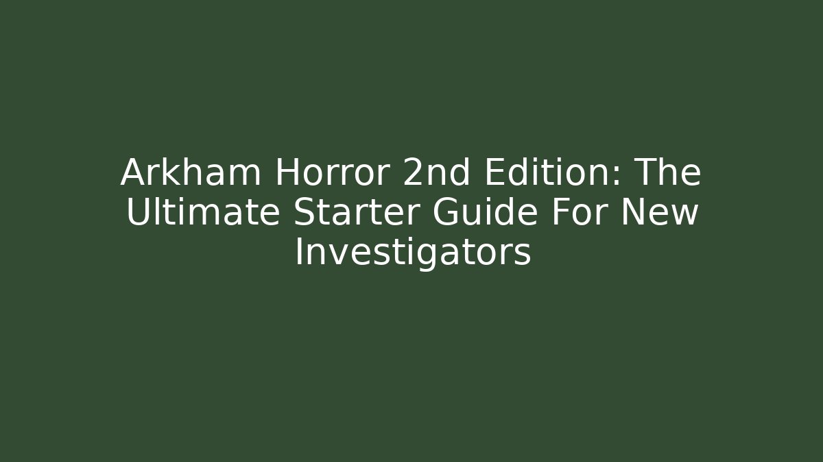 Arkham Horror 2nd Edition: The Ultimate Starter Guide For New Investigators