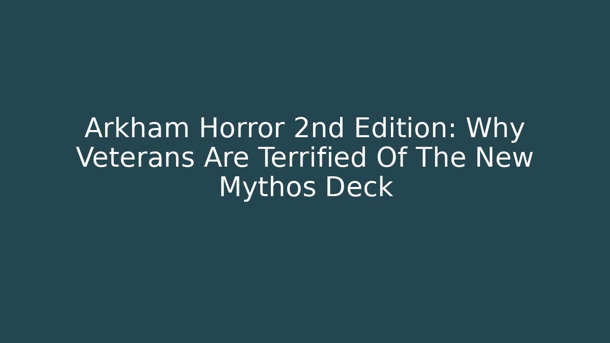 Arkham Horror 2nd Edition: Why Veterans Are Terrified Of The New Mythos Deck