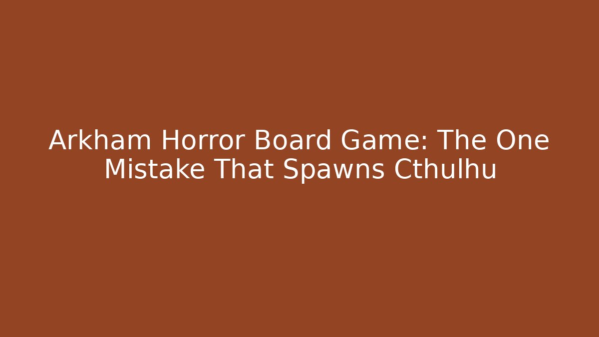Arkham Horror Board Game: The One Mistake That Spawns Cthulhu