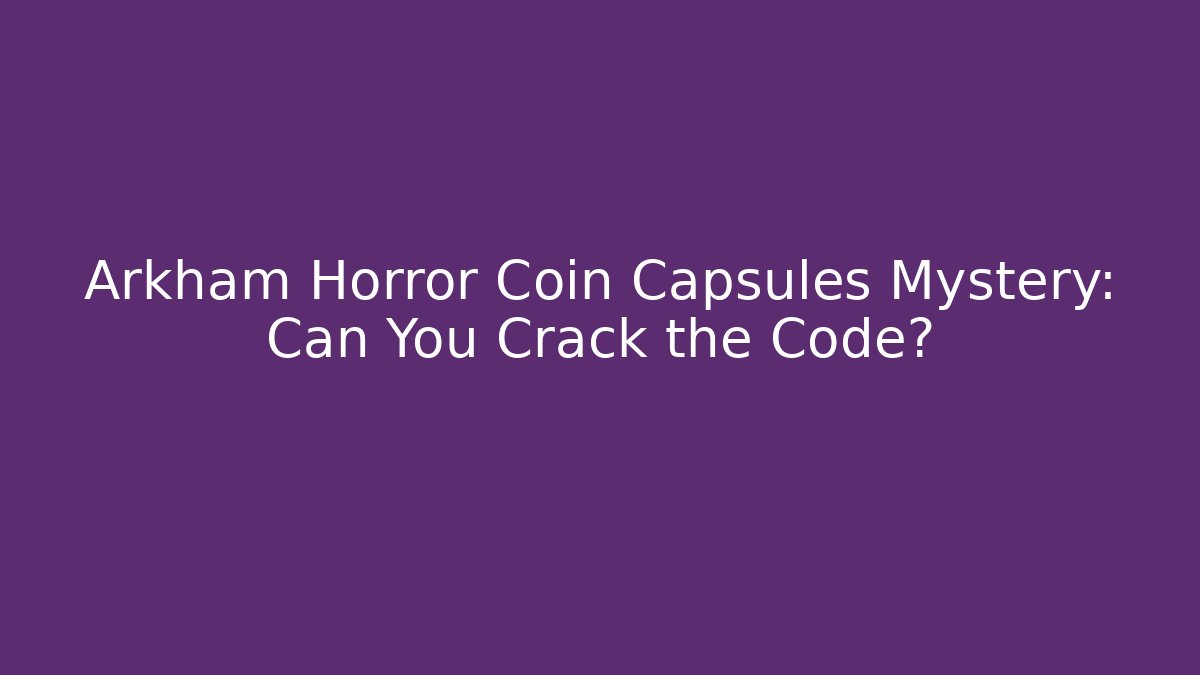 Arkham Horror Coin Capsules Mystery: Can You Crack the Code?