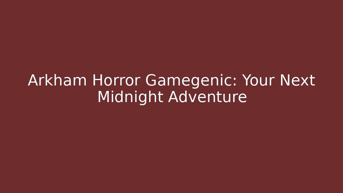Arkham Horror Gamegenic: Your Next Midnight Adventure