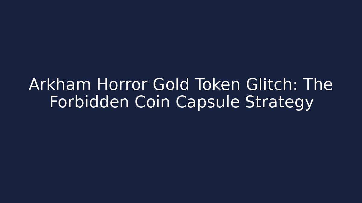 Arkham Horror Gold Token Glitch: The Forbidden Coin Capsule Strategy
