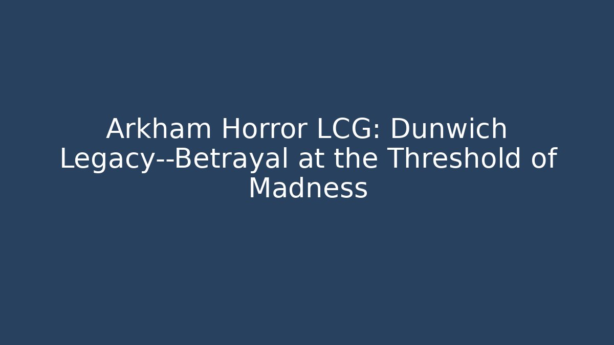 Arkham Horror LCG: Dunwich Legacy—Betrayal at the Threshold of Madness