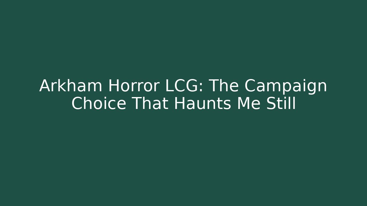 Arkham Horror LCG: The Campaign Choice That Haunts Me Still