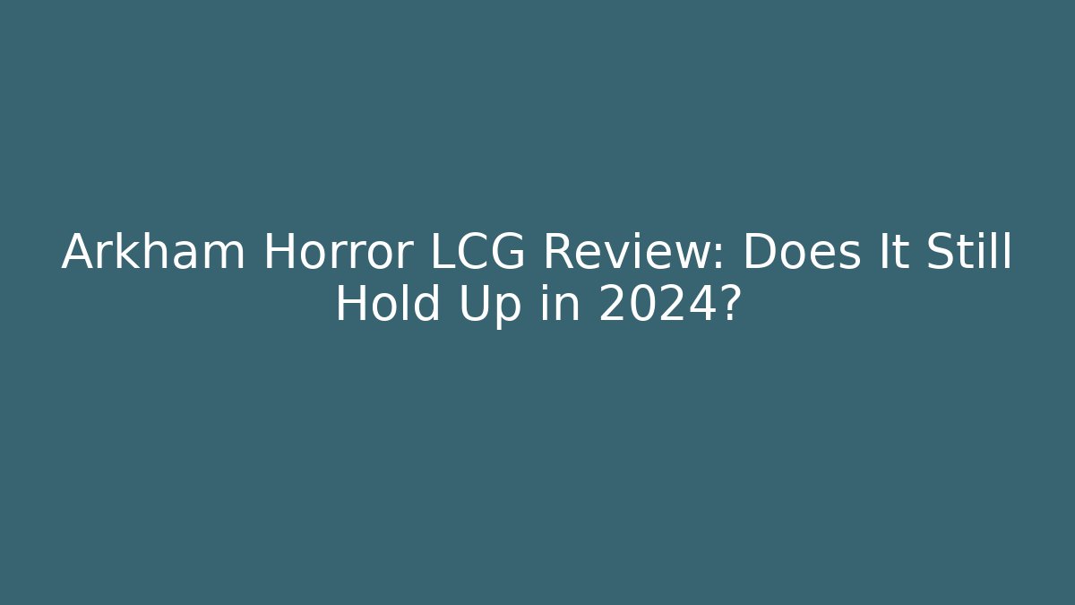 Arkham Horror LCG Review: Does It Still Hold Up in 2024?