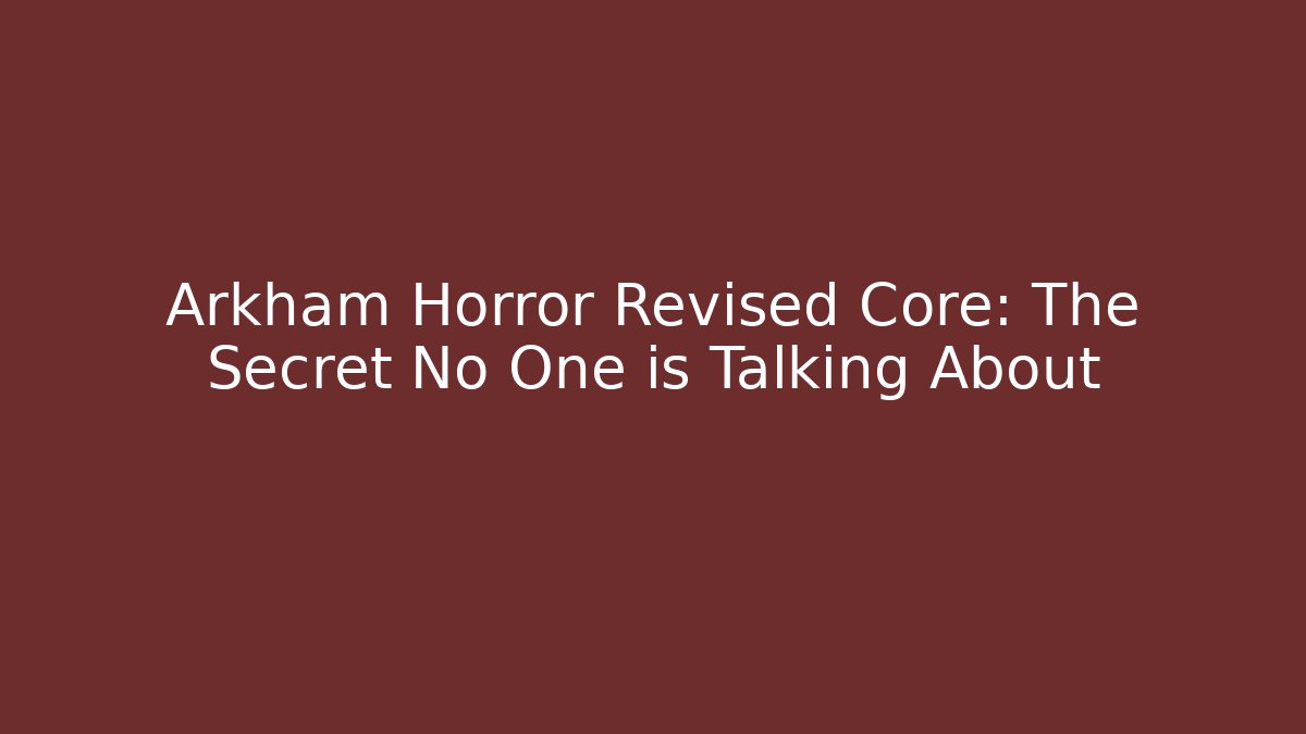 Arkham Horror Revised Core: The Secret No One is Talking About