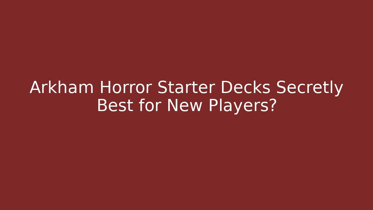 Arkham Horror Starter Decks Secretly Best for New Players?
