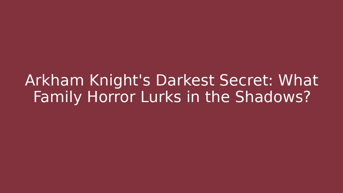 Arkham Knight's Darkest Secret: What Family Horror Lurks in the Shadows?