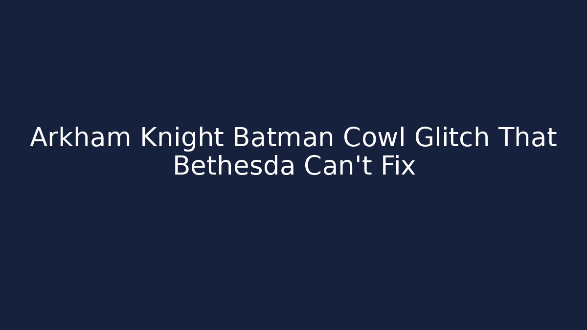 Arkham Knight Batman Cowl Glitch That Bethesda Can't Fix