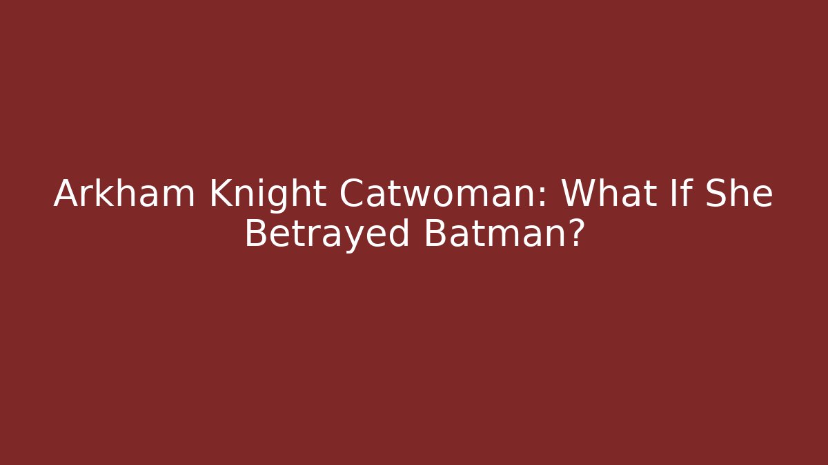 Arkham Knight Catwoman: What If She Betrayed Batman?