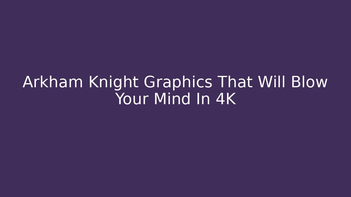 Arkham Knight Graphics That Will Blow Your Mind In 4K