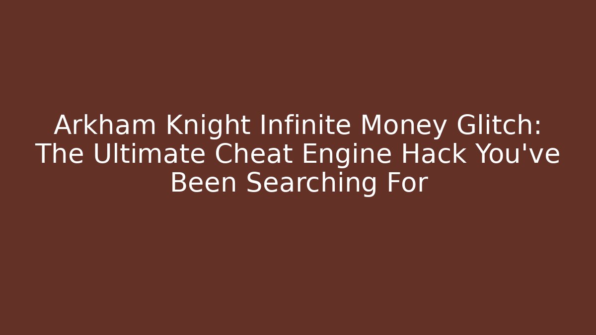 Arkham Knight Infinite Money Glitch: The Ultimate Cheat Engine Hack You’ve Been Searching For
