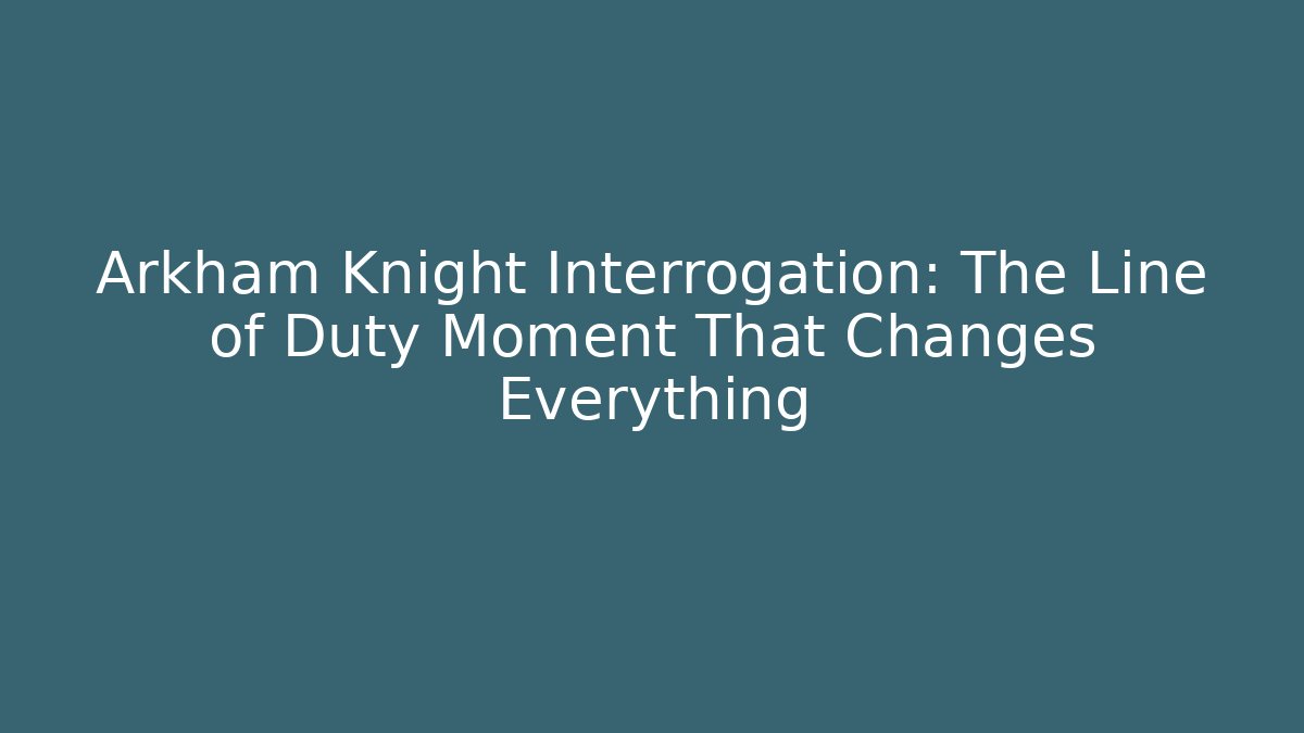 Arkham Knight Interrogation: The Line of Duty Moment That Changes Everything