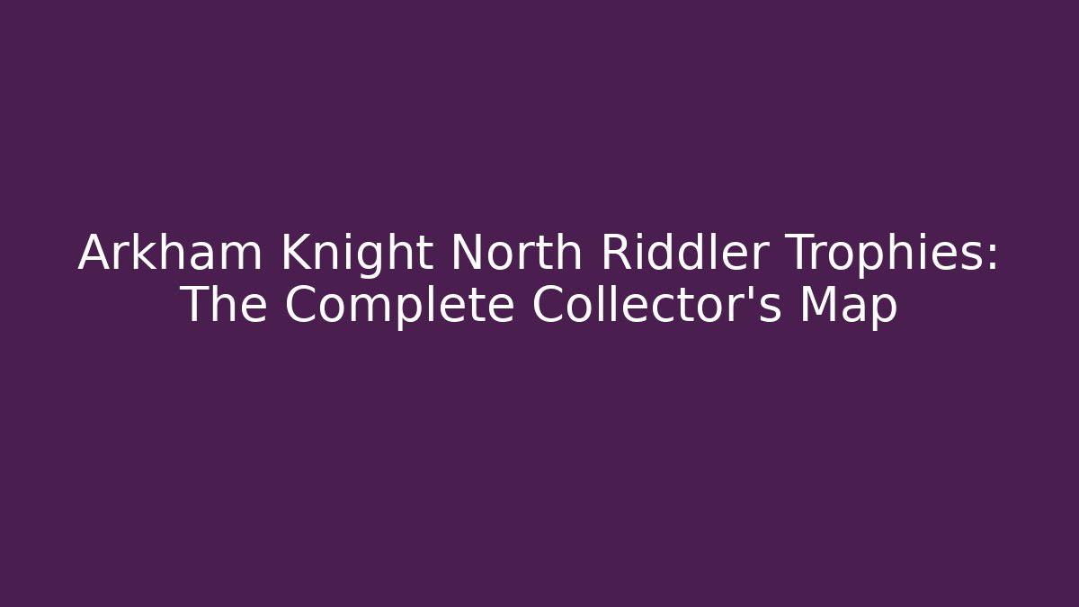 Arkham Knight North Riddler Trophies: The Complete Collector's Map