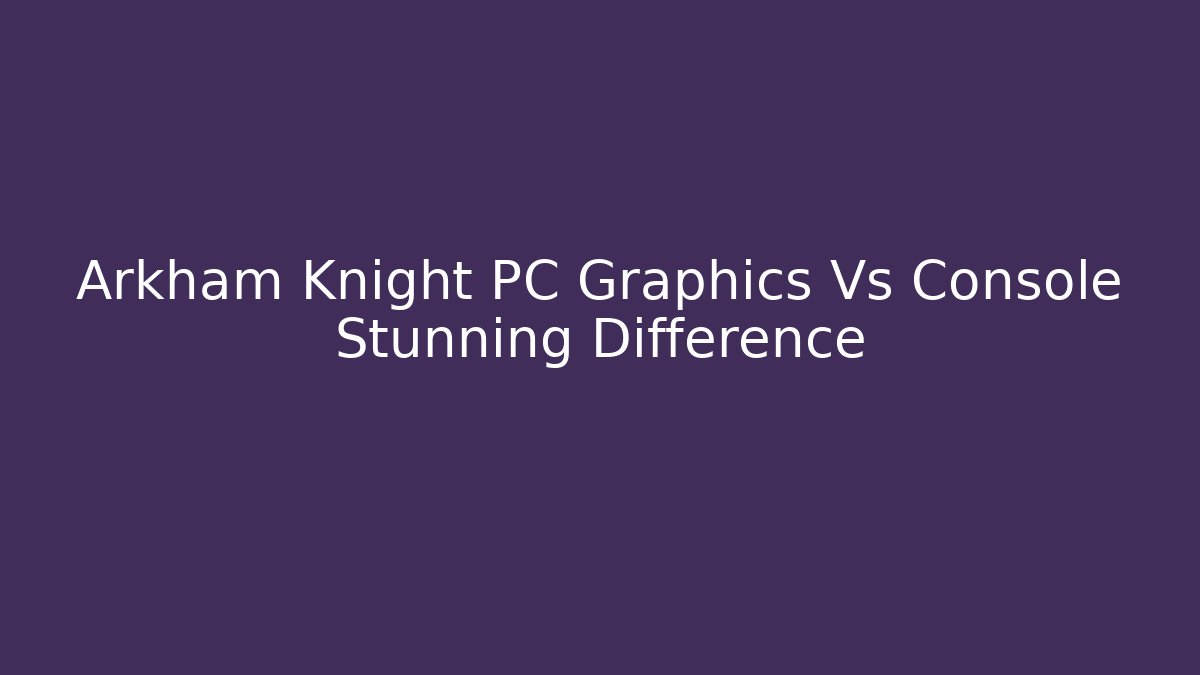Arkham Knight PC Graphics Vs Console Stunning Difference