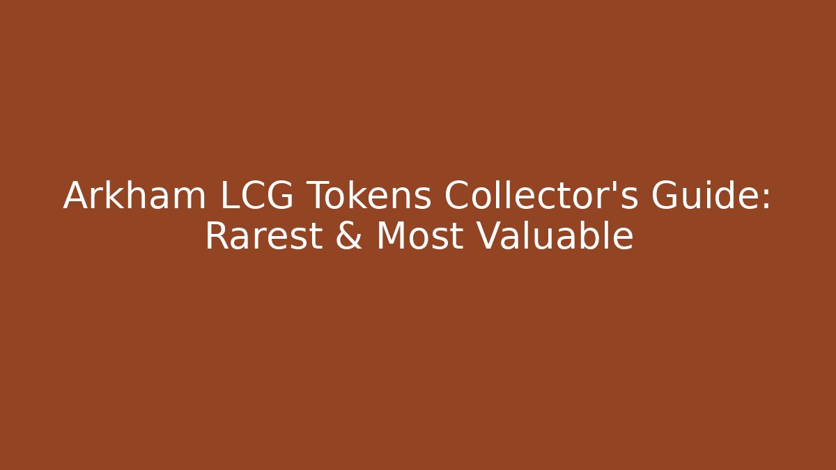 Arkham LCG Tokens Collector's Guide: Rarest & Most Valuable