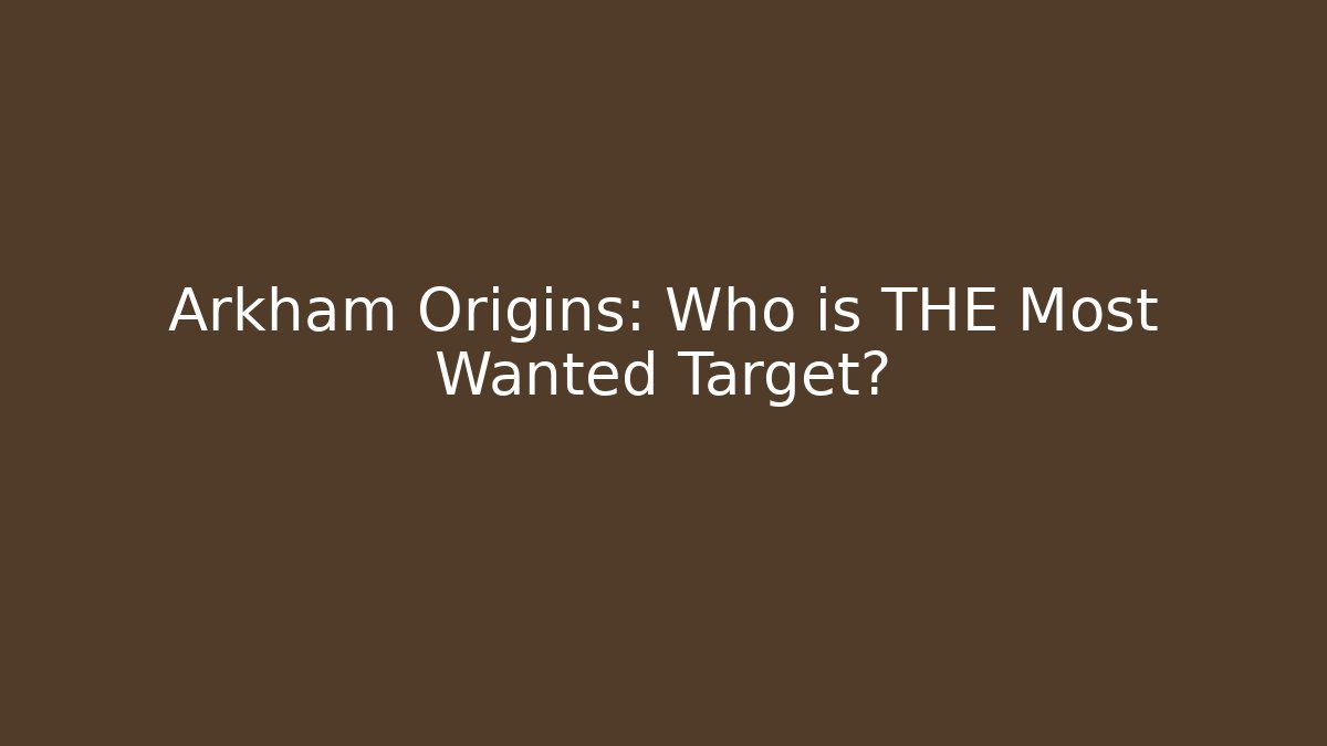 Arkham Origins: Who is THE Most Wanted Target?