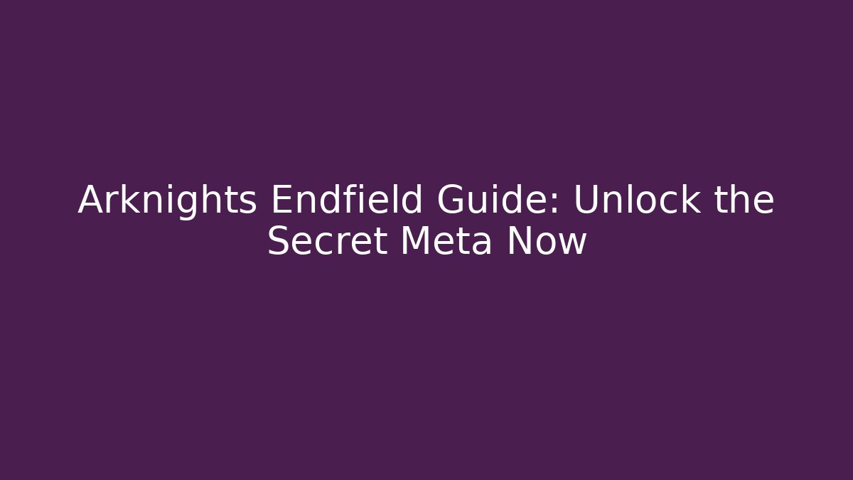 Arknights Endfield Guide: Unlock the Secret Meta Now