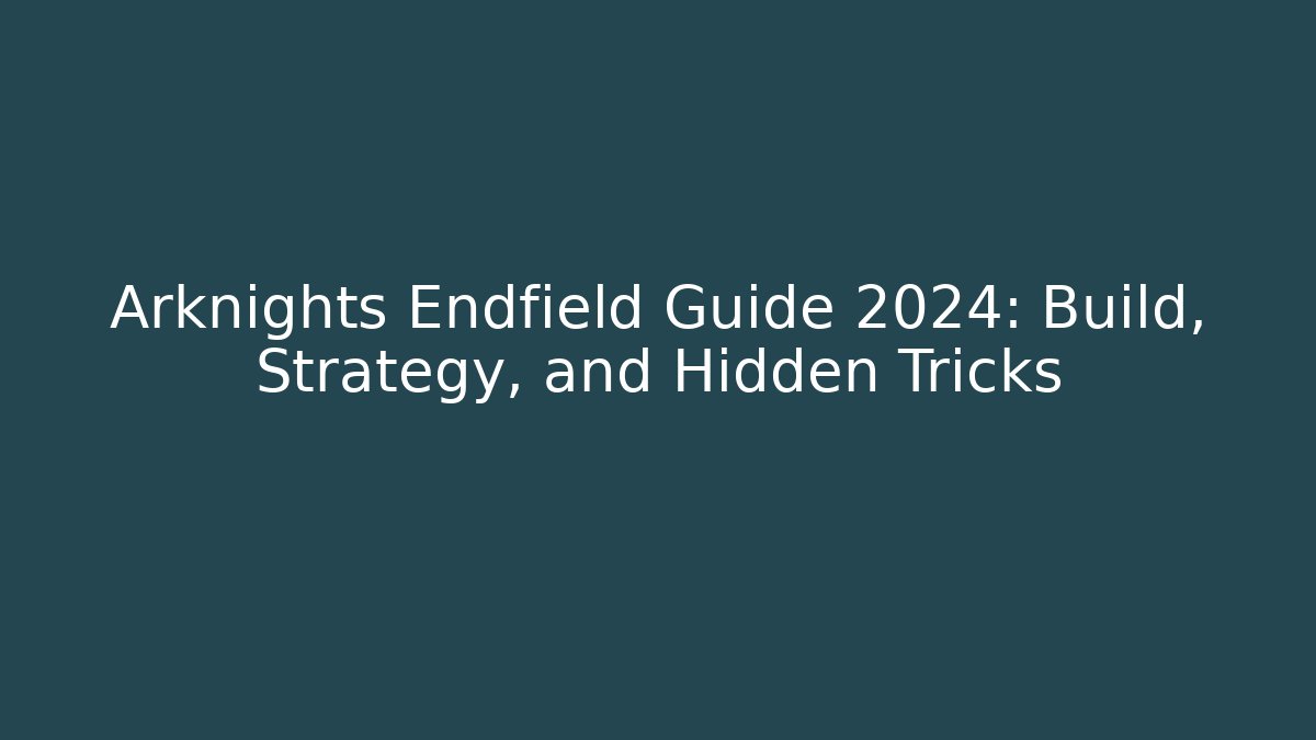 Arknights Endfield Guide 2024: Build, Strategy, and Hidden Tricks