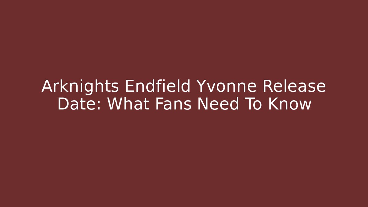 Arknights Endfield Yvonne Release Date: What Fans Need To Know