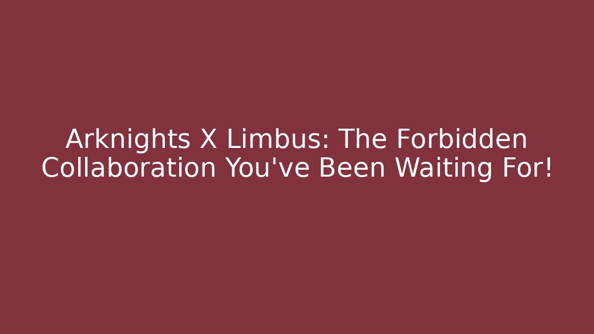 Arknights X Limbus: The Forbidden Collaboration You’ve Been Waiting For!