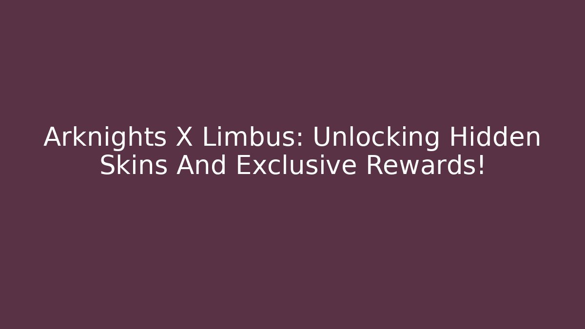 Arknights X Limbus: Unlocking Hidden Skins And Exclusive Rewards!